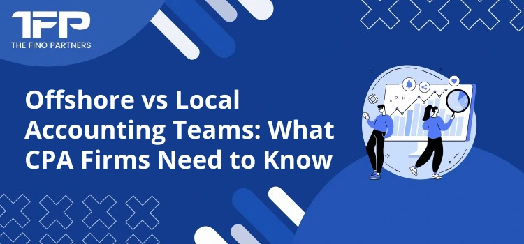 Offshore vs Local Accounting Teams: What CPA Firms Need to Know